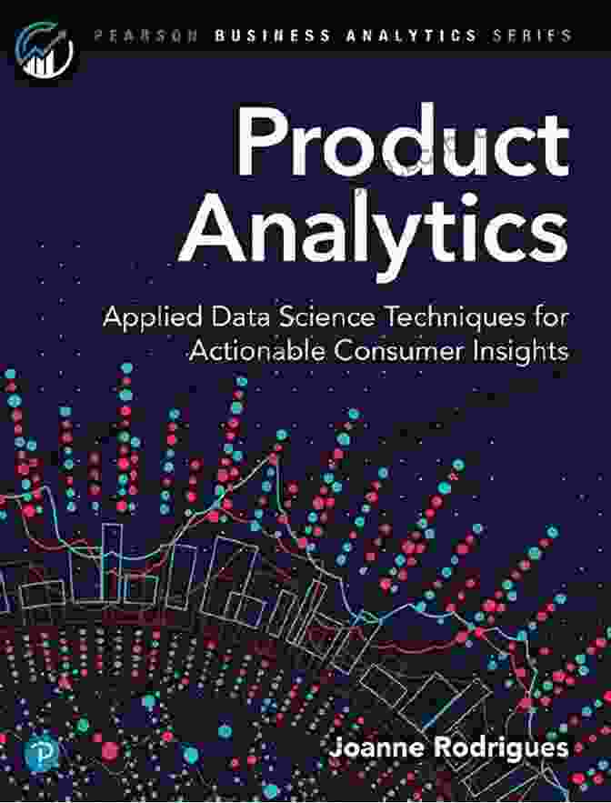 Applied Data Science Techniques For Actionable Consumer Insights Product Analytics: Applied Data Science Techniques For Actionable Consumer Insights (Addison Wesley Data Analytics Series)