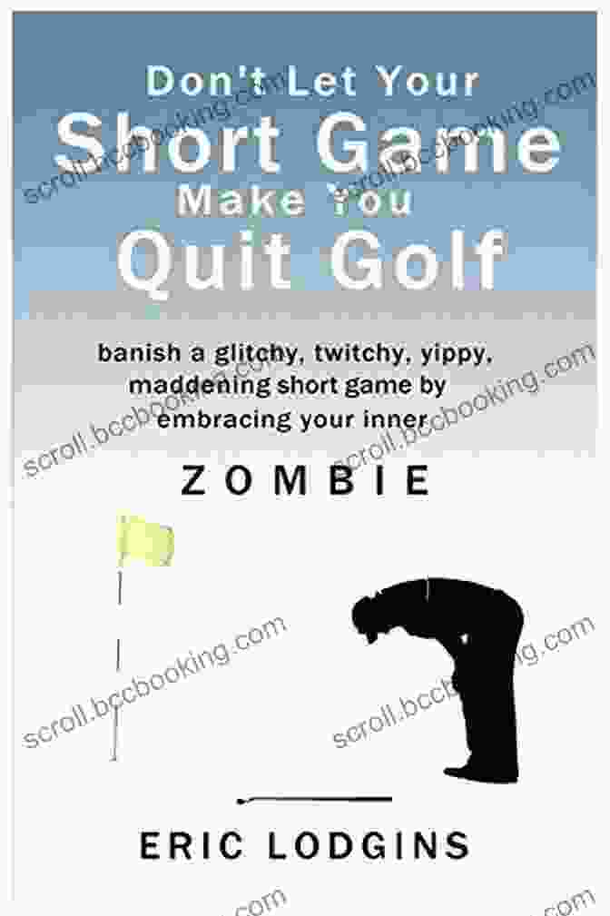 Banish Twitchy Glitchy Yippy Maddening Short Game By Empowering Your Inner Don T Let Your Short Game Make You Quit Golf: Banish A Twitchy Glitchy Yippy Maddening Short Game By Empowering Your Inner Zombie