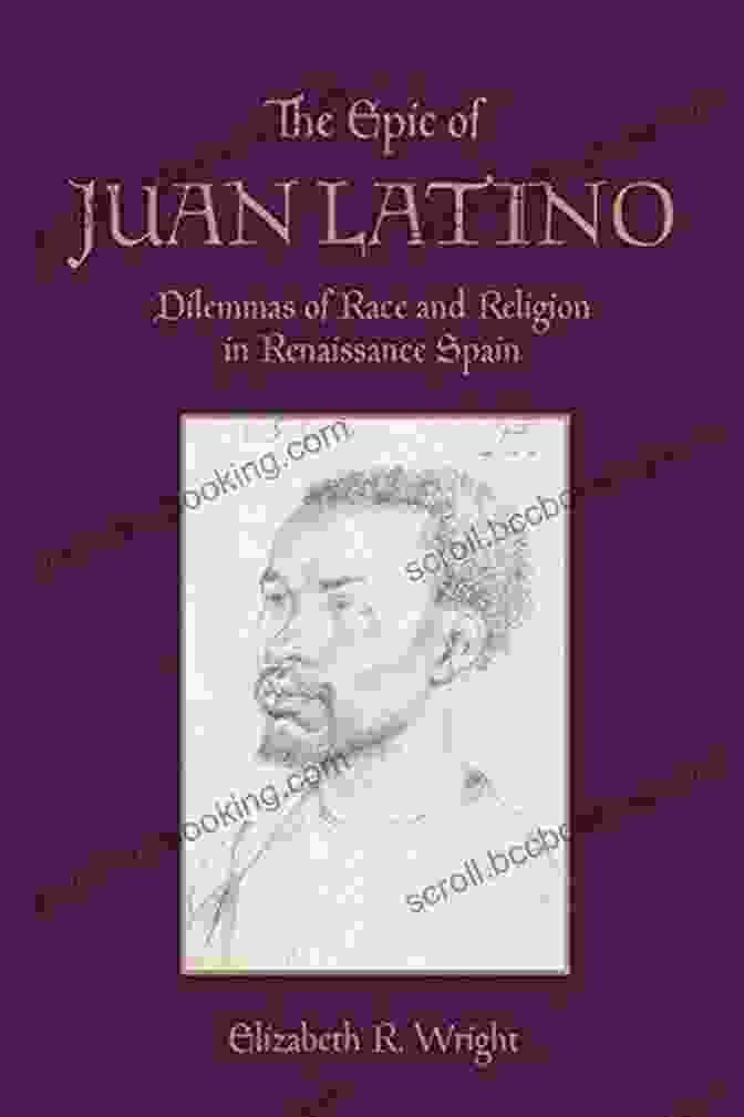 Cover Of The Book 'The Epic Of Juan Latino' The Epic Of Juan Latino: Dilemmas Of Race And Religion In Renaissance Spain (Toronto Iberic)