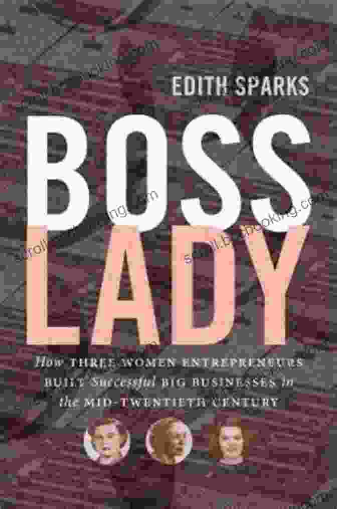 How Three Women Entrepreneurs Built Successful Big Businesses In The Mid Boss Lady: How Three Women Entrepreneurs Built Successful Big Businesses In The Mid Twentieth Century (The Luther H Hodges Jr And Luther H Hodges Sr Entrepreneurship And Public Policy)