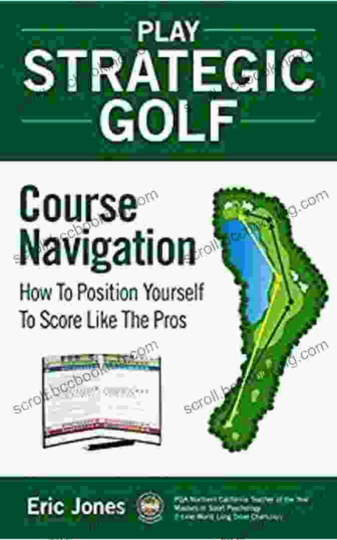 How To Position Yourself To Score Like The Pros Play Strategic Golf: Course Navigation: How To Position Yourself To Score Like The Pros