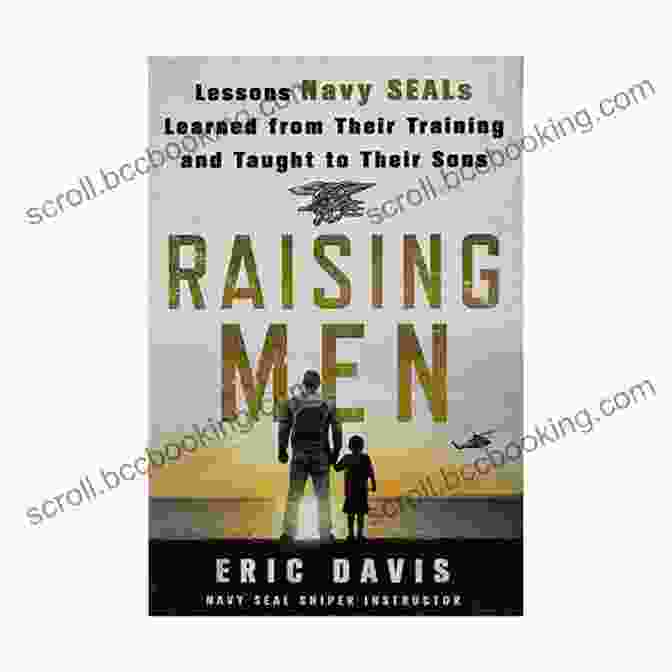 Lessons Navy SEALs Learned From Their Training And Taught To Their Sons Raising Men: Lessons Navy SEALs Learned From Their Training And Taught To Their Sons