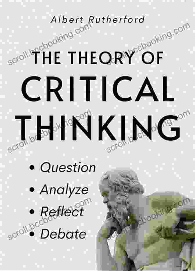 Question, Analyze, Reflect, Debate: The Critical Thinker's Essential Guide The Theory Of Critical Thinking: Question Analyze Reflect Debate (The Critical Thinker 6)