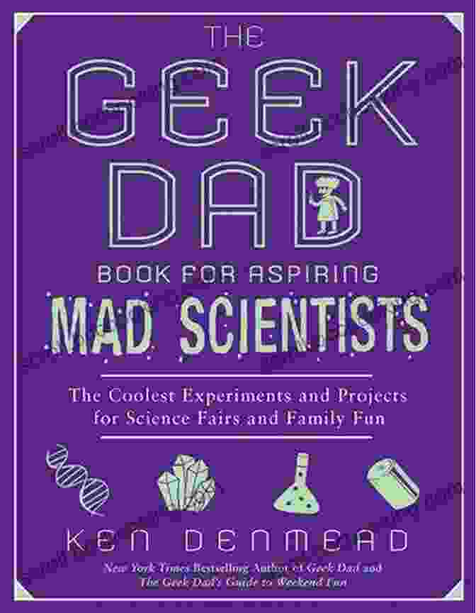 The Geek Dad For Aspiring Mad Scientists Book Cover The Geek Dad For Aspiring Mad Scientists: The Coolest Experiments And Projects For Science Fairs And Family Fun