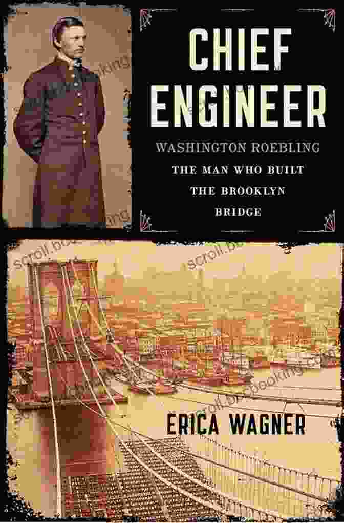 Washington Roebling, The Man Who Built The Brooklyn Bridge Chief Engineer: Washington Roebling The Man Who Built The Brooklyn Bridge