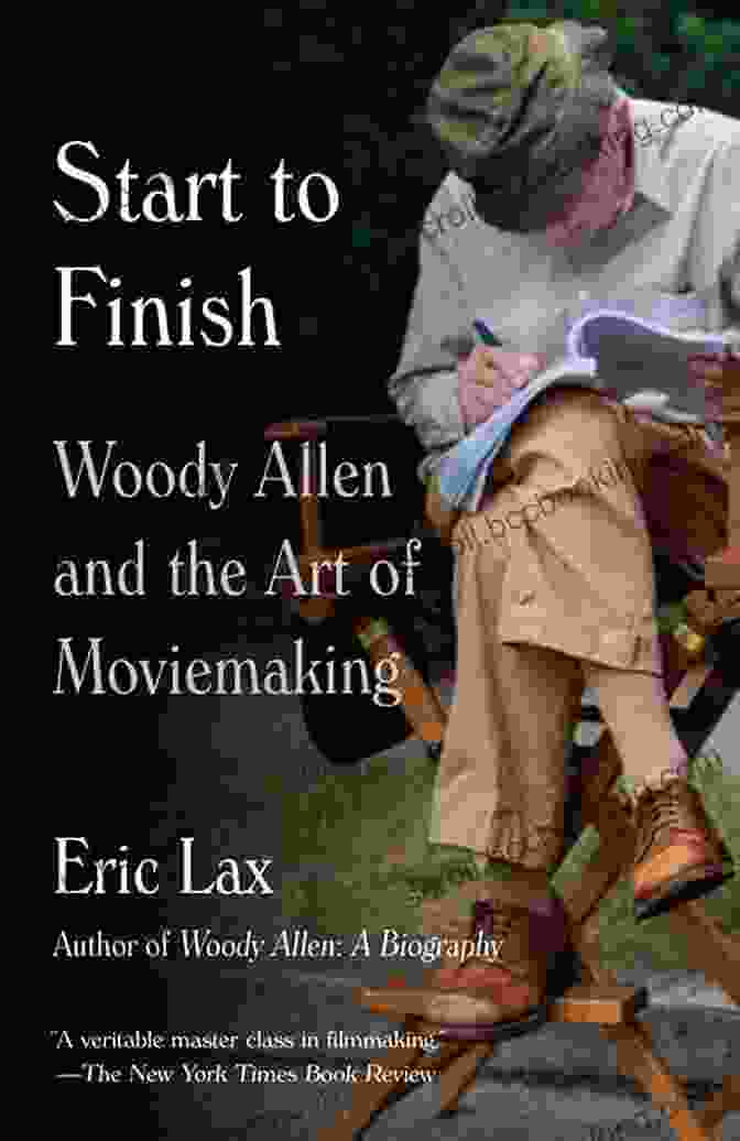 Woody Allen And The Art Of Moviemaking By John Baxter Start To Finish: Woody Allen And The Art Of Moviemaking