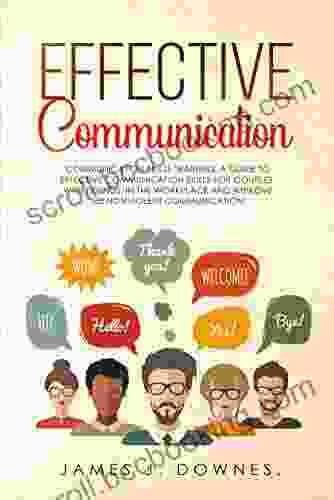 Effective Communication: Communication Skills Training A Guide To Effective Communication Skills For Couples With Friends In The Workplace And Improve The Nonviolent Communication