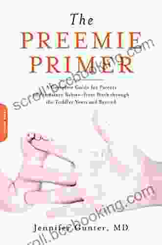 The Preemie Primer: A Complete Guide For Parents Of Premature Babies From Birth Through The Toddler Years And Beyond