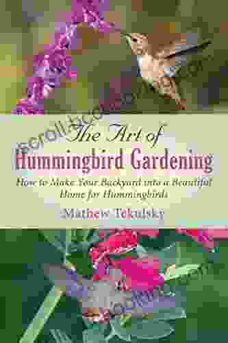 The Art Of Hummingbird Gardening: How To Make Your Backyard Into A Beautiful Home For Hummingbirds