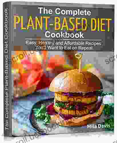 The Complete Plant Based Diet Cookbook: Easy Healthy And Affordable Recipes You Ll Want To Eat On Repeat