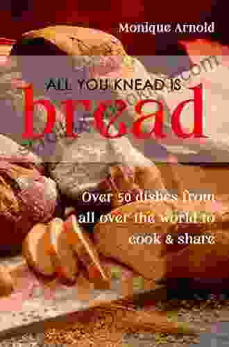 All You Knead Is Bread Over 50 Dishes From All Over The World To Cook Share
