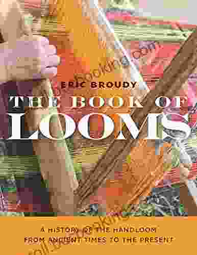 The Of Looms: A History Of The Handloom From Ancient Times To The Present