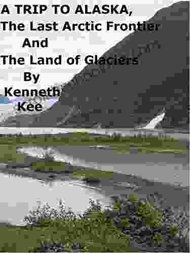 A Trip To Alaska The Last Arctic Frontier And The Land Of The Glaciers