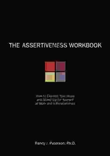 The Assertiveness Workbook: How To Express Your Ideas And Stand Up For Yourself At Work And In Relationships (A New Harbinger Self Help Workbook)
