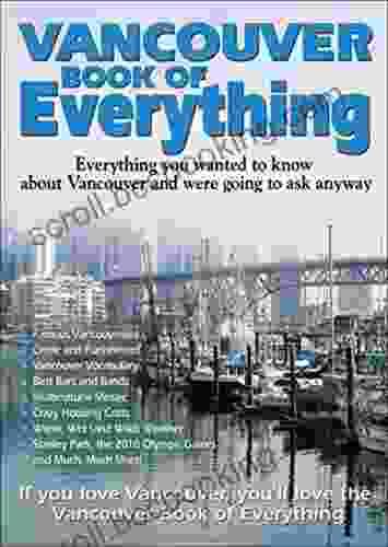 Vancouver Of Everything: Everything You Wanted To Know About Vancouver And Were Going To Ask Anyway