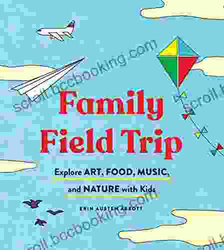 Family Field Trip: Explore Art Food Music And Nature With Kids