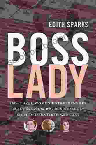 Boss Lady: How Three Women Entrepreneurs Built Successful Big Businesses In The Mid Twentieth Century (The Luther H Hodges Jr And Luther H Hodges Sr Entrepreneurship And Public Policy)