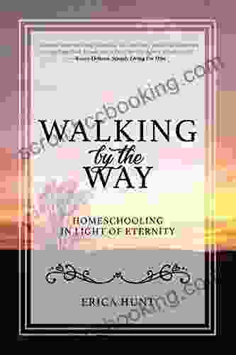 Walking By The Way: Homeschooling In Light Of Eternity