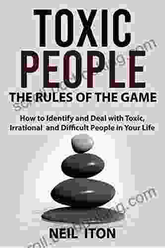 Toxic People The Rules Of The Game: How To Identify And Deal With Toxic Irrational And Difficult People In Your Life