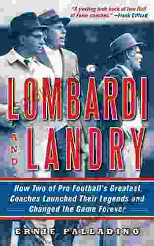 Lombardi And Landry: How Two Of Pro Football S Greatest Coaches Launched Their Legends And Changed The Game Forever