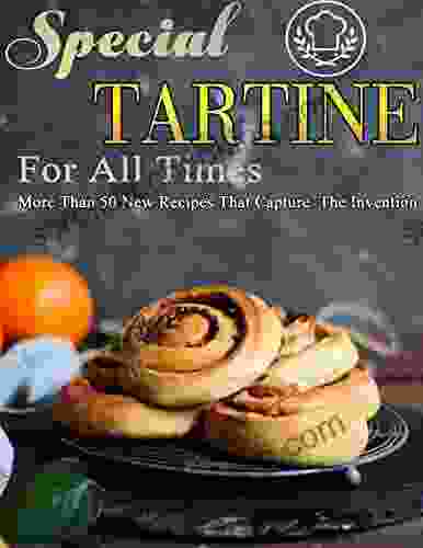 Special Tartine For All Times: More Than 50 New Recipes That Capture The Invention