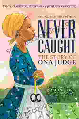 Never Caught The Story Of Ona Judge: George And Martha Washington S Courageous Slave Who Dared To Run Away Young Readers Edition