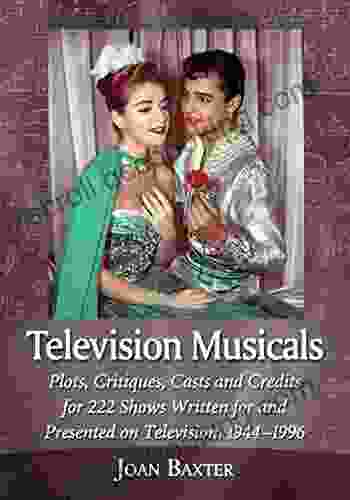 Television Musicals: Plots Critiques Casts And Credits For 222 Shows Written For And Presented On Television 1944 1996