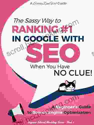 SEO The Sassy Way To Ranking #1 In Google When You Have NO CLUE : A Beginner S Guide To Search Engine Optimization (Beginner Internet Marketing 4)