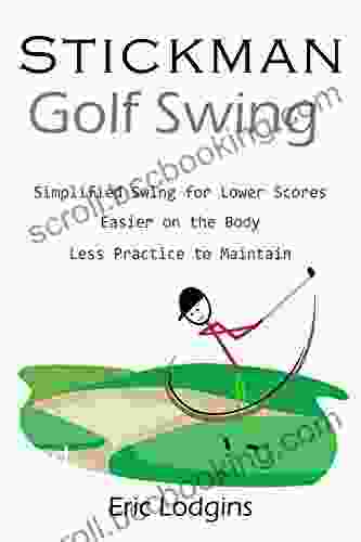 STICKMAN Golf Swing: Simplified Swing For Lower Scores Easier On The Body Less Practice To Maintain