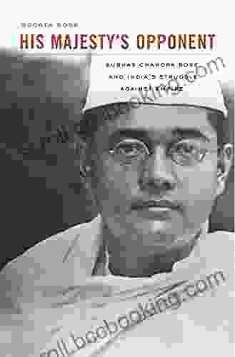 His Majesty S Opponent: Subhas Chandra Bose And India S Struggle Against Empire