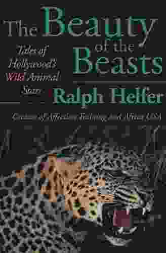 The Beauty Of The Beasts: Tales Of Hollywood S Wild Animal Stars
