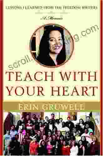 Teach With Your Heart: Lessons I Learned From The Freedom Writers