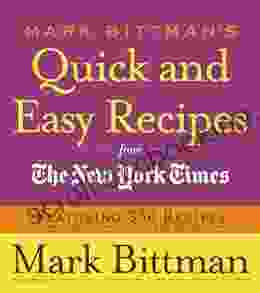 Mark Bittman S Quick And Easy Recipes From The New York Times: Featuring 350 Recipes From The Author Of HOW TO COOK EVERYTHING And THE BEST RECIPES IN THE WORLD: A Cookbook