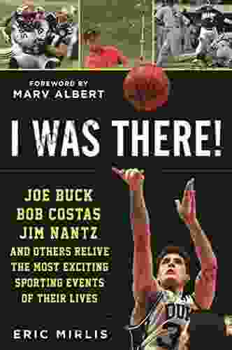I Was There : Joe Buck Bob Costas Jim Nantz And Others Relive The Most Exciting Sporting Events Of Their Lives