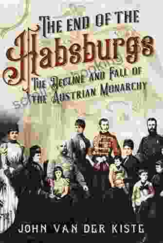 The End Of The Habsburgs: The Decline And Fall Of The Austrian Monarchy