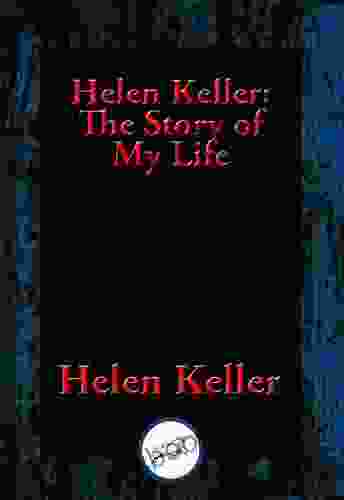 Helen Keller: The Story Of My Life: The Story Of My Life By Helen Keller With Her Letters (1887 1901) And A Supplementary Account Of Her Education