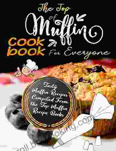 The Top Of Muffins Cookbooks For Everyone: Tasty Muffin Recipes Compiled From The Top Muffin Recipe