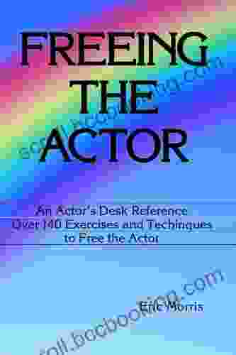 Freeing The Actor: An Actor S Desk Reference Over 140 Exercises And Techniques To Free The Actor