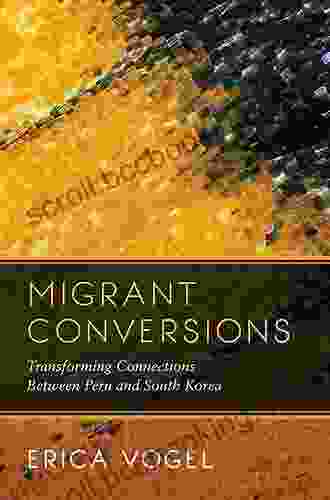Migrant Conversions: Transforming Connections Between Peru And South Korea (Global Korea 3)