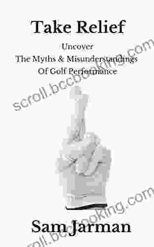 Take Relief: Uncover The Myths Misunderstandings Of Golf Performance