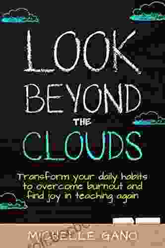 Look Beyond The Clouds: Transform Your Daily Habits To Overcome Burnout And Find Joy In Teaching Again