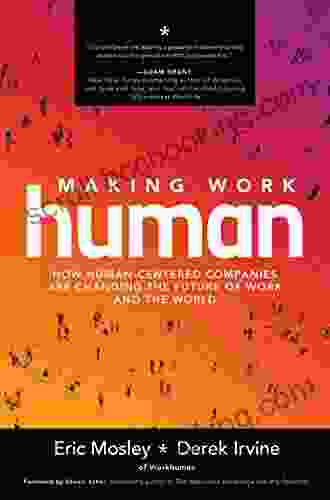 Making Work Human: How Human Centered Companies Are Changing The Future Of Work And The World