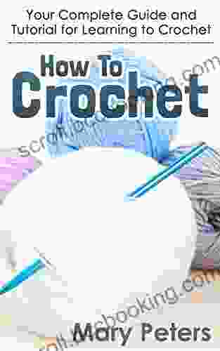 Crochet: How To Crochet: Your Complete Guide And Tutorial For Learning To Crochet (Crochet Knitting Crochet For Beginners Needlework)