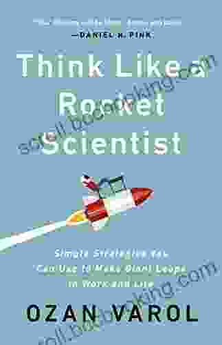 Think Like A Rocket Scientist: Simple Strategies You Can Use To Make Giant Leaps In Work And Life
