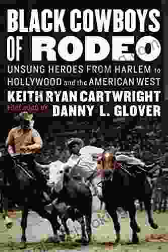 Black Cowboys Of Rodeo: Unsung Heroes From Harlem To Hollywood And The American West
