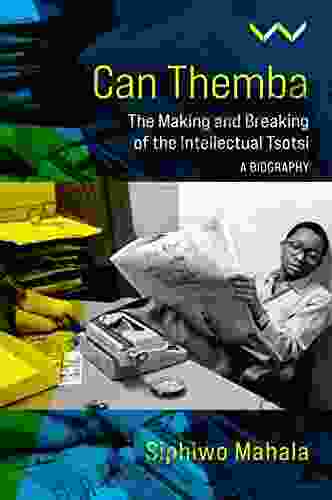 Can Themba: The Making And Breaking Of The Intellectual Tsotsi A Biography