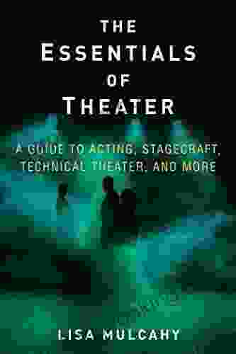 The Essentials Of Theater: A Guide To Acting Stagecraft Technical Theater And More