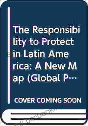 The Responsibility To Protect In Latin America: A New Map (Global Politics And The Responsibility To Protect)